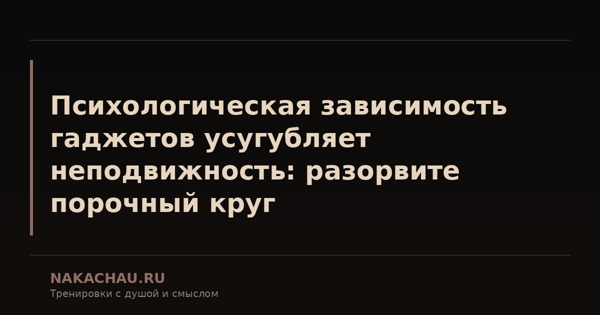 психологическая зависимость гаджетов усугубляет неподвижность