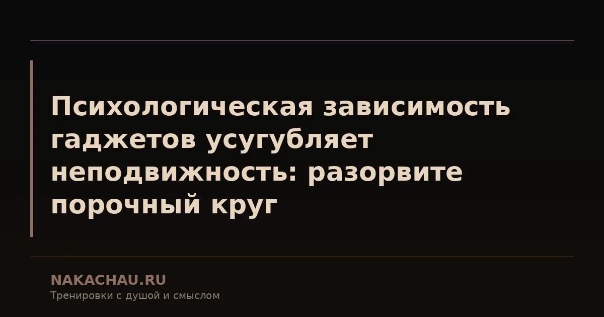 психологическая зависимость гаджетов усугубляет неподвижность